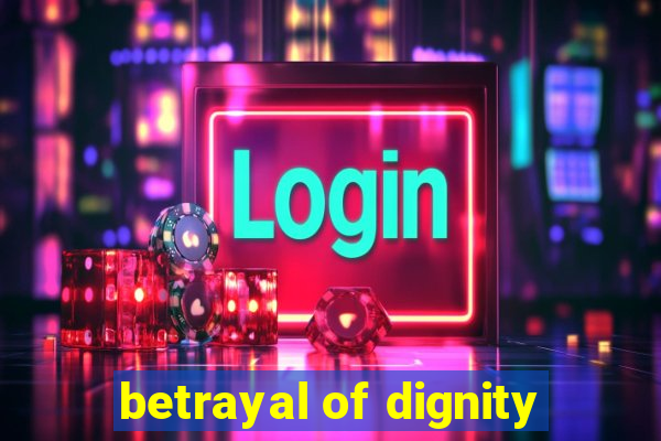 betrayal of dignity